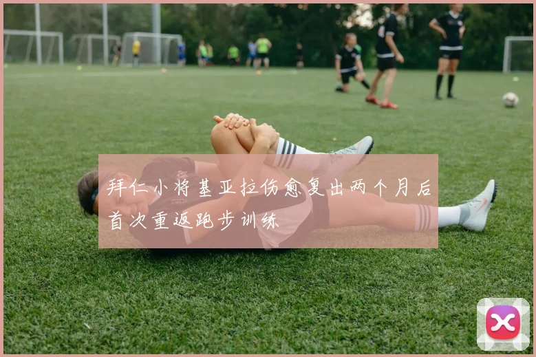 拜仁小将基亚拉伤愈复出两个月后首次重返跑步训练