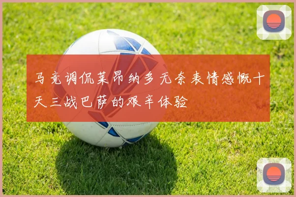 马竞调侃莱昂纳多无奈表情感慨十天三战巴萨的艰辛体验