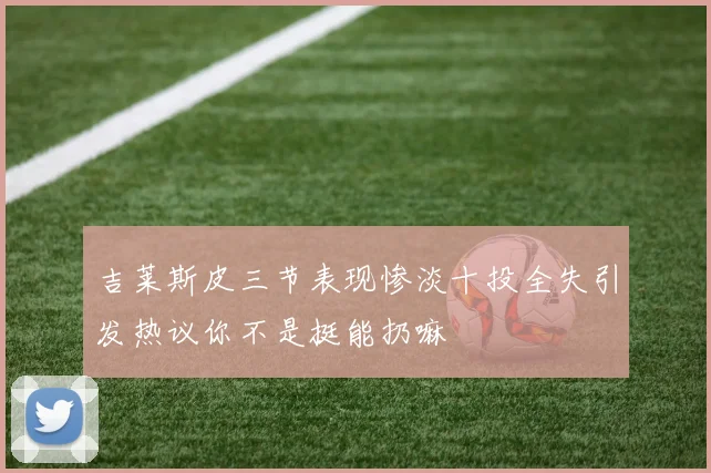 吉莱斯皮三节表现惨淡十投全失引发热议你不是挺能扔嘛