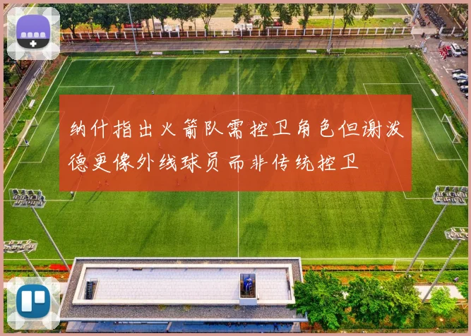纳什指出火箭队需控卫角色但谢泼德更像外线球员而非传统控卫