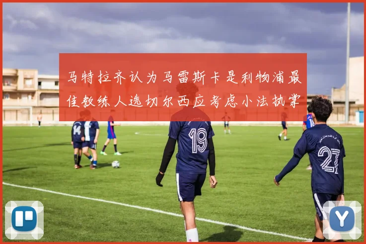 马特拉齐认为马雷斯卡是利物浦最佳教练人选切尔西应考虑小法执掌球队