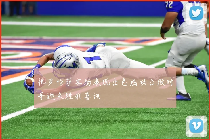 佛罗伦萨客场表现出色成功击败对手迎来胜利喜讯