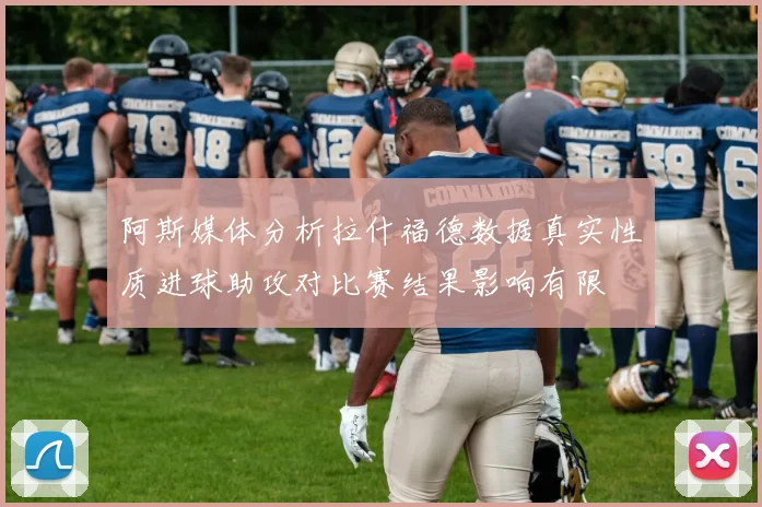 阿斯媒体分析拉什福德数据真实性质进球助攻对比赛结果影响有限