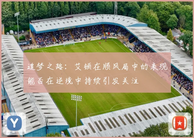 追梦之路：艾顿在顺风局中的表现能否在逆境中持续引发关注