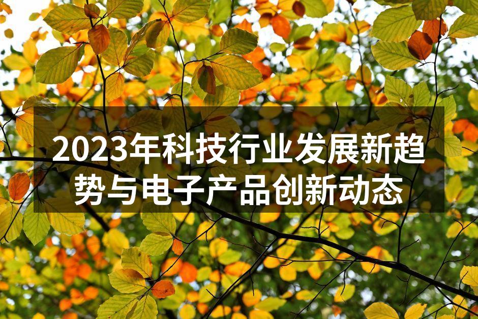 2023年科技行业发展新趋势与电子产品创新动态