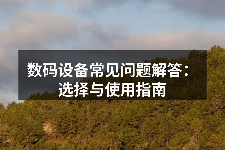 数码设备常见问题解答：选择与使用指南