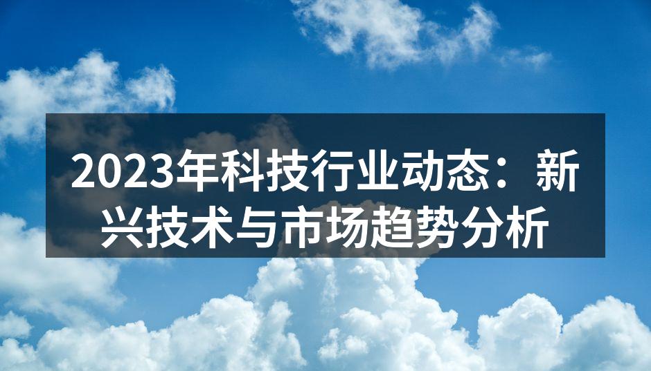 2023年科技行业动态：新兴技术与市场趋势分析