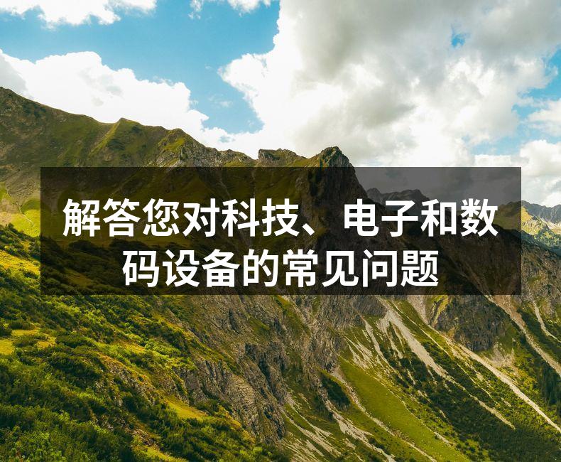 解答您对科技、电子和数码设备的常见问题