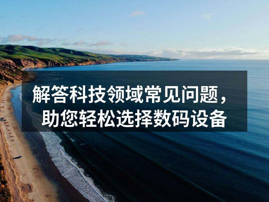 解答科技领域常见问题，助您轻松选择数码设备