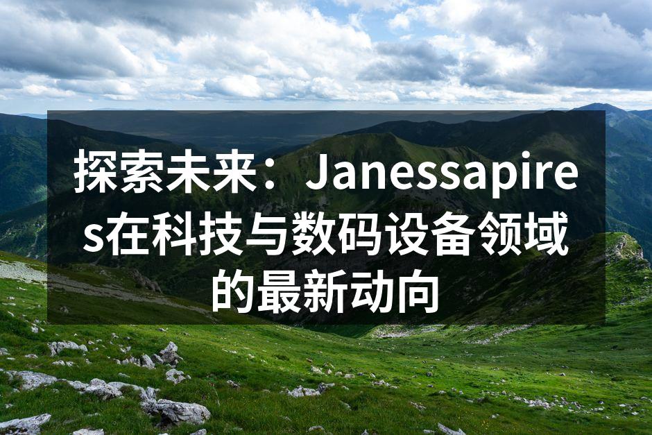 探索未来：Janessapires在科技与数码设备领域的最新动向