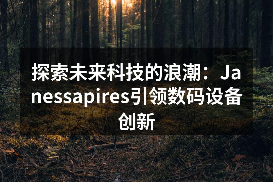 探索未来科技的浪潮：Janessapires引领数码设备创新