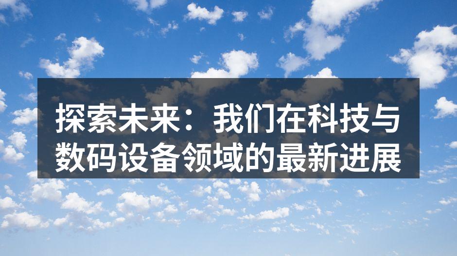 探索未来：我们在科技与数码设备领域的最新进展
