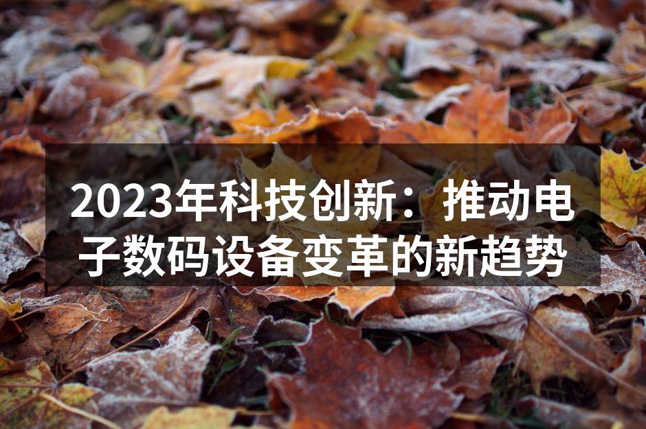2023年科技创新：推动电子数码设备变革的新趋势